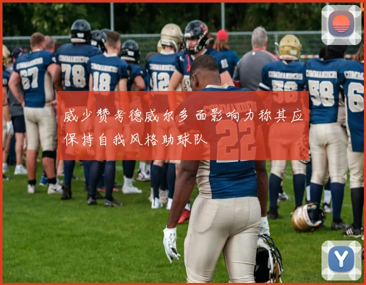 威少赞考德威尔多面影响力称其应保持自我风格助球队
