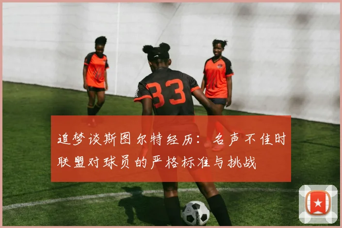 追梦谈斯图尔特经历：名声不佳时联盟对球员的严格标准与挑战