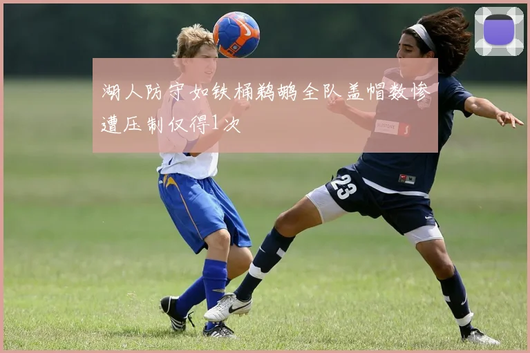 湖人防守如铁桶鹈鹕全队盖帽数惨遭压制仅得1次
