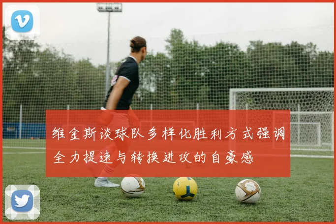 维金斯谈球队多样化胜利方式强调全力提速与转换进攻的自豪感