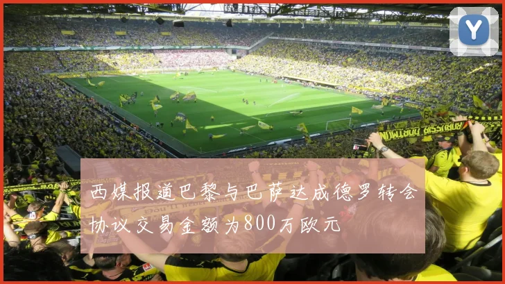 西媒报道巴黎与巴萨达成德罗转会协议交易金额为800万欧元