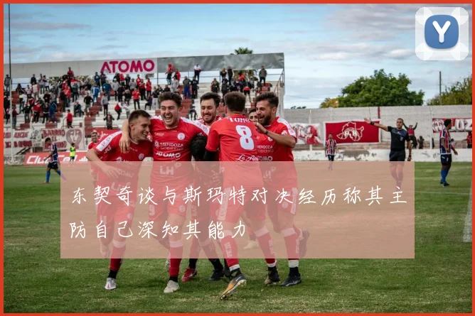 东契奇谈与斯玛特对决经历称其主防自己深知其能力