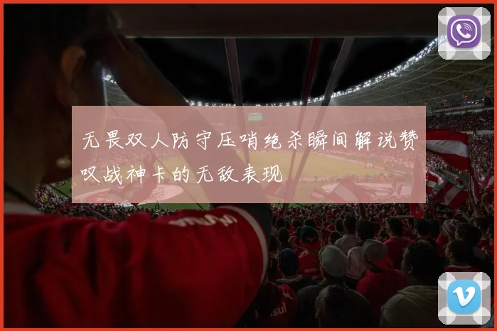 无畏双人防守压哨绝杀瞬间解说赞叹战神卡的无敌表现