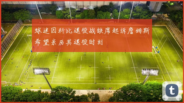 球迷因科比退役战缺席起诉詹姆斯希望亲历其退役时刻