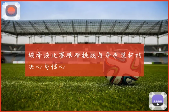 埃泽谈比赛艰难挑战与争夺奖杯的决心与信心