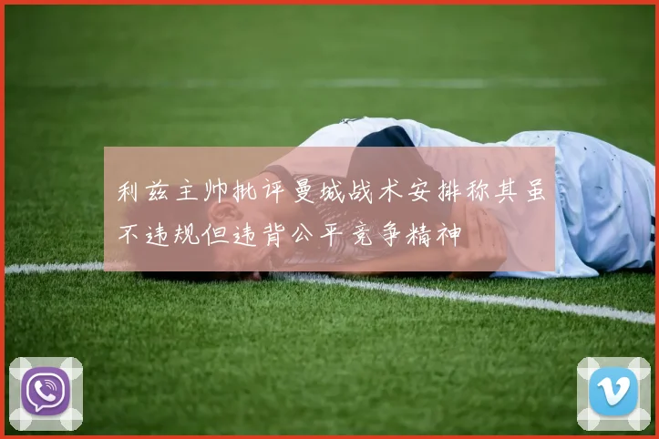 利兹主帅批评曼城战术安排称其虽不违规但违背公平竞争精神